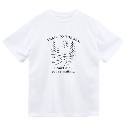 TRAIL TO THE SEA.｜I can’t die—you’re waiting. Dry T-Shirt